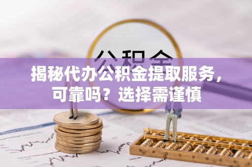 金峰揭秘代办公积金提取服务，可靠吗？选择需谨慎