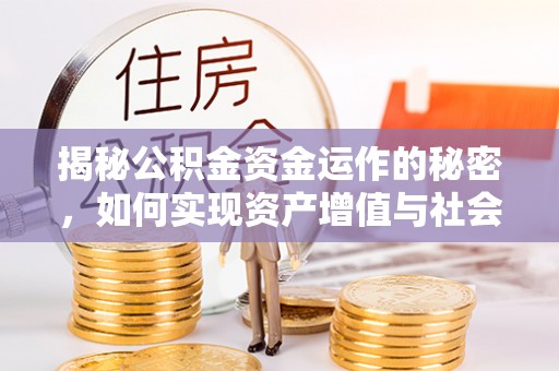 金峰揭秘公积金资金运作的秘密，如何实现资产增值与社会福利双赢？