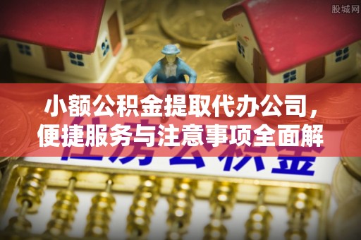 金峰小额公积金提取代办公司，便捷服务与注意事项全面解析