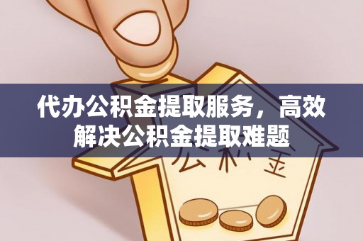 金峰代办公积金提取服务，高效解决公积金提取难题
