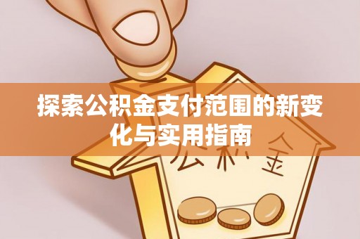 金峰探索公积金支付范围的新变化与实用指南