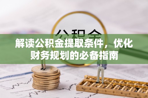 金峰解读公积金提取条件，优化财务规划的必备指南
