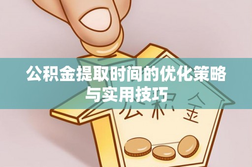 金峰公积金提取时间的优化策略与实用技巧
