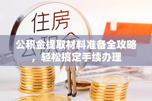 金峰公积金提取材料准备全攻略，轻松搞定手续办理
