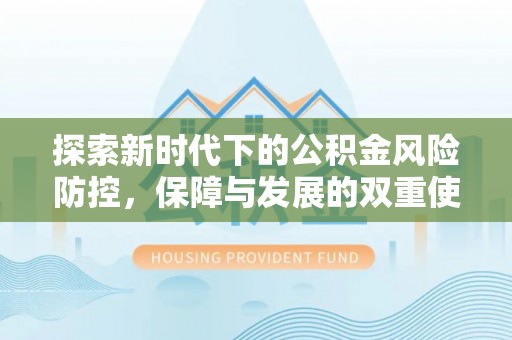 金峰探索新时代下的公积金风险防控，保障与发展的双重使命