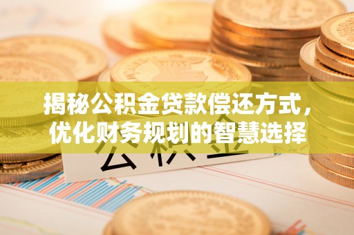 金峰揭秘公积金贷款偿还方式，优化财务规划的智慧选择