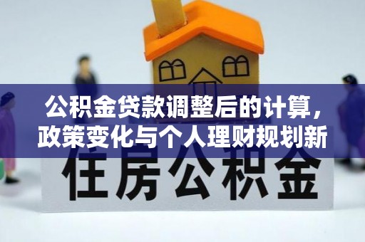 金峰公积金贷款调整后的计算，政策变化与个人理财规划新方向