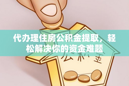 金峰代办理住房公积金提取，轻松解决你的资金难题