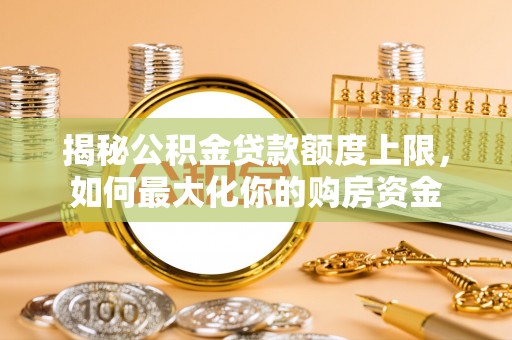 金峰揭秘公积金贷款额度上限，如何最大化你的购房资金