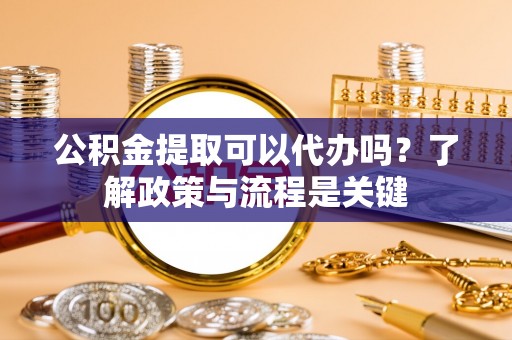 金峰公积金提取可以代办吗？了解政策与流程是关键