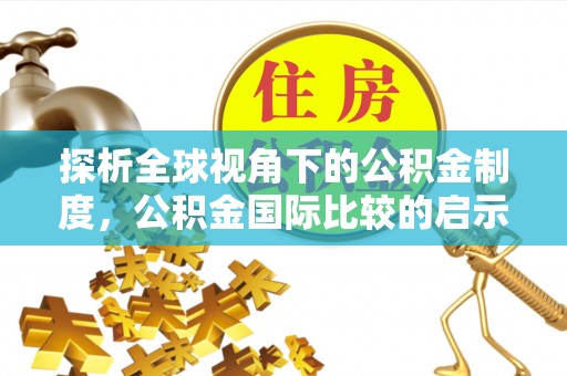 金峰探析全球视角下的公积金制度，公积金国际比较的启示与借鉴