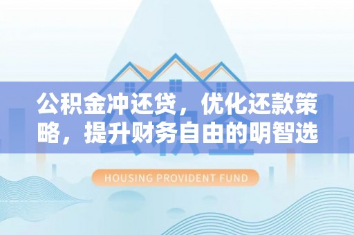 金峰公积金冲还贷，优化还款策略，提升财务自由的明智选择