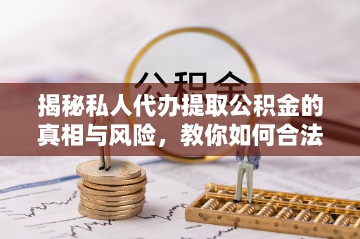 金峰揭秘私人代办提取公积金的真相与风险，教你如何合法高效操作