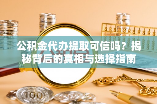 金峰公积金代办提取可信吗？揭秘背后的真相与选择指南