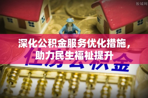 金峰深化公积金服务优化措施，助力民生福祉提升