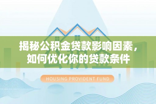 金峰揭秘公积金贷款影响因素，如何优化你的贷款条件