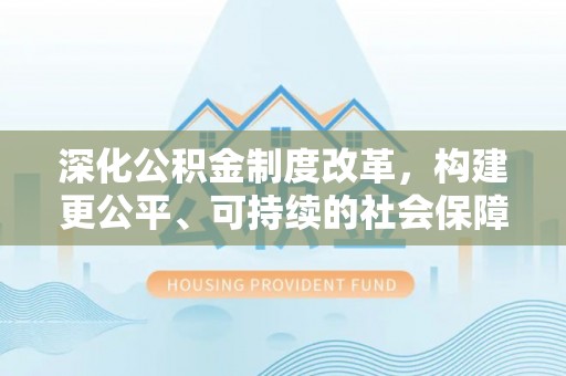 金峰深化公积金制度改革，构建更公平、可持续的社会保障体系