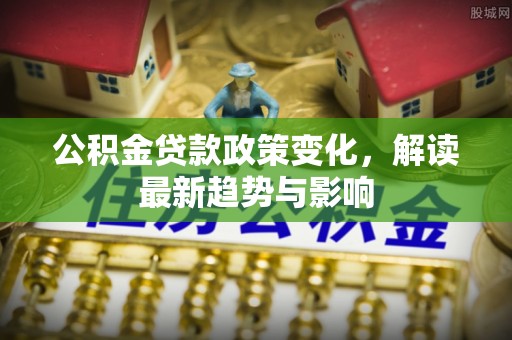 金峰公积金贷款政策变化，解读最新趋势与影响