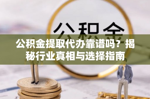 金峰公积金提取代办靠谱吗？揭秘行业真相与选择指南