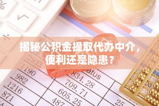 金峰揭秘公积金提取代办中介，便利还是隐患？