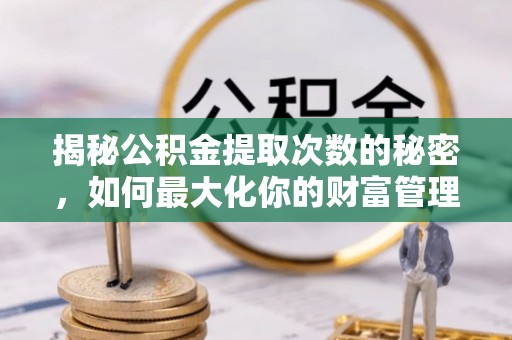 金峰揭秘公积金提取次数的秘密，如何最大化你的财富管理