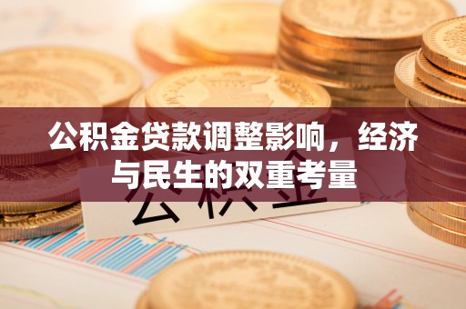 金峰公积金贷款调整影响，经济与民生的双重考量