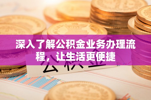 金峰深入了解公积金业务办理流程，让生活更便捷