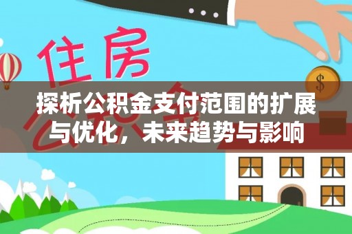 金峰探析公积金支付范围的扩展与优化，未来趋势与影响