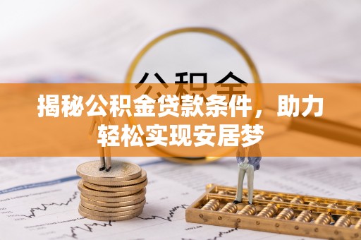 金峰揭秘公积金贷款条件，助力轻松实现安居梦
