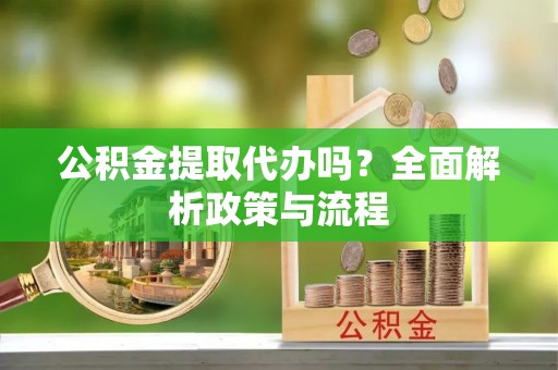 金峰公积金提取代办吗？全面解析政策与流程