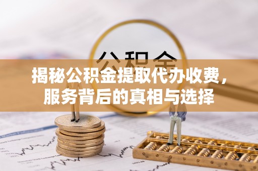 金峰揭秘公积金提取代办收费，服务背后的真相与选择