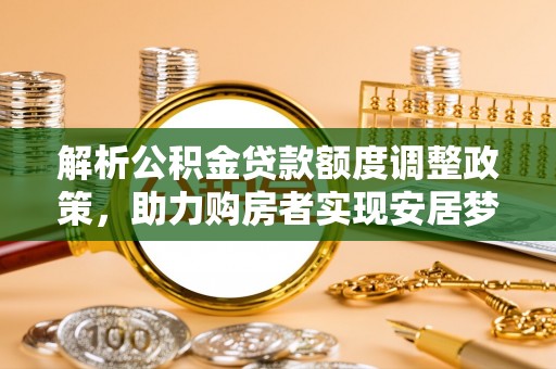 金峰解析公积金贷款额度调整政策，助力购房者实现安居梦想