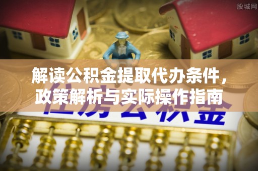 金峰解读公积金提取代办条件，政策解析与实际操作指南