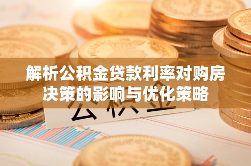 金峰解析公积金贷款利率对购房决策的影响与优化策略