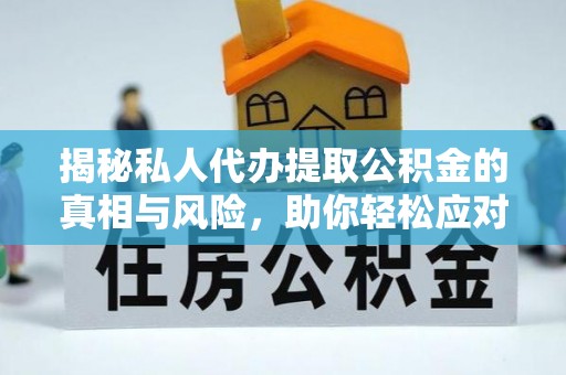 金峰揭秘私人代办提取公积金的真相与风险，助你轻松应对资金难题