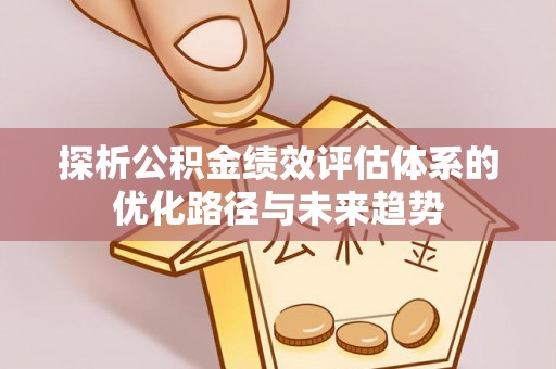 金峰探析公积金绩效评估体系的优化路径与未来趋势