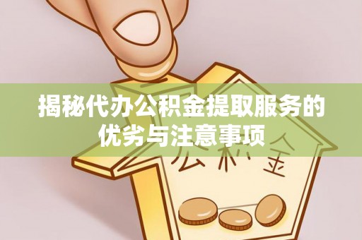 金峰揭秘代办公积金提取服务的优劣与注意事项