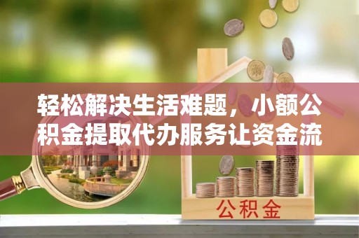 金峰轻松解决生活难题，小额公积金提取代办服务让资金流动更便捷
