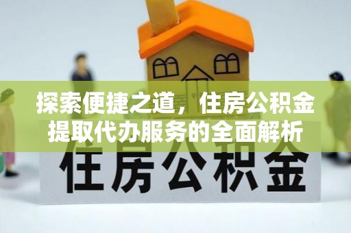金峰探索便捷之道，住房公积金提取代办服务的全面解析