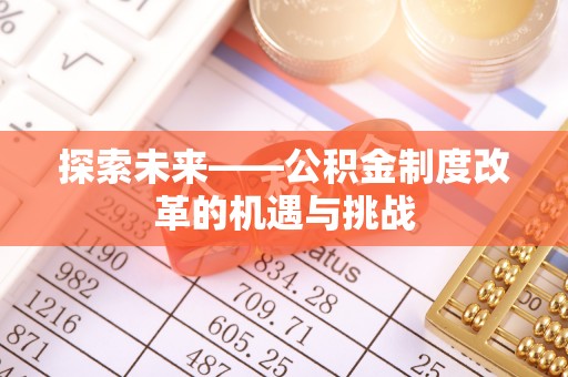金峰探索未来——公积金制度改革的机遇与挑战