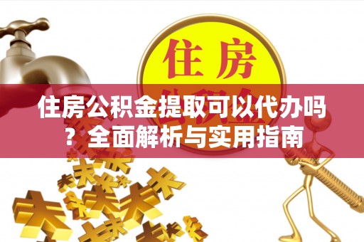 金峰住房公积金提取可以代办吗？全面解析与实用指南