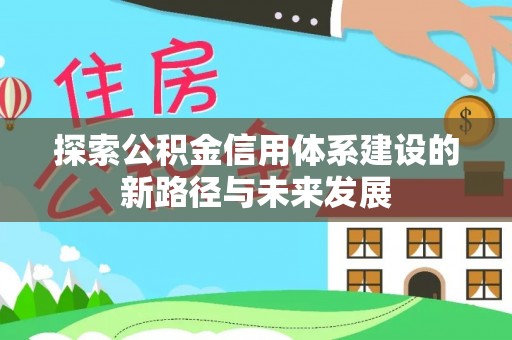 金峰探索公积金信用体系建设的新路径与未来发展