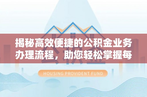 金峰揭秘高效便捷的公积金业务办理流程，助您轻松掌握每一步