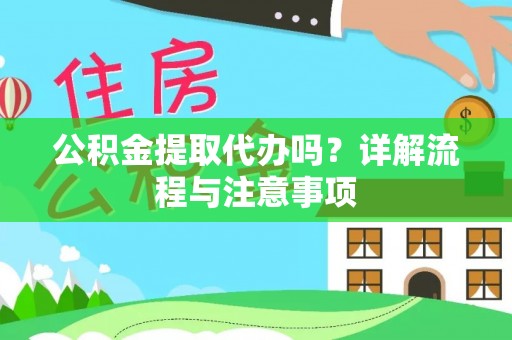 金峰公积金提取代办吗？详解流程与注意事项