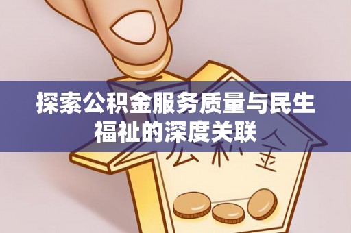 金峰探索公积金服务质量与民生福祉的深度关联