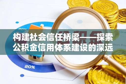 金峰构建社会信任桥梁——探索公积金信用体系建设的深远意义