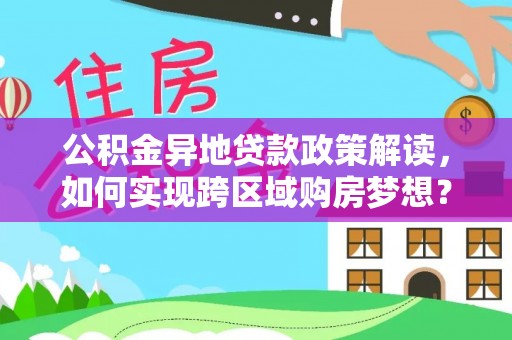 金峰公积金异地贷款政策解读，如何实现跨区域购房梦想？