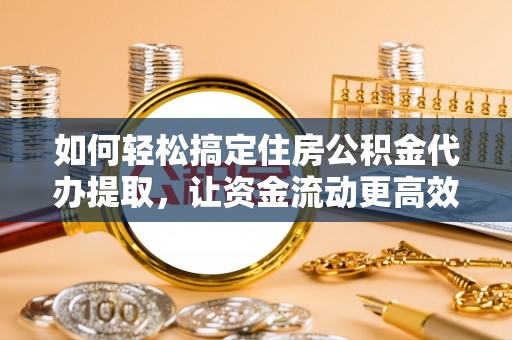 金峰如何轻松搞定住房公积金代办提取，让资金流动更高效