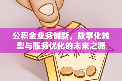 金峰公积金业务创新，数字化转型与服务优化的未来之路