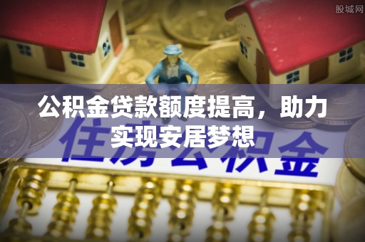 金峰公积金贷款额度提高，助力实现安居梦想